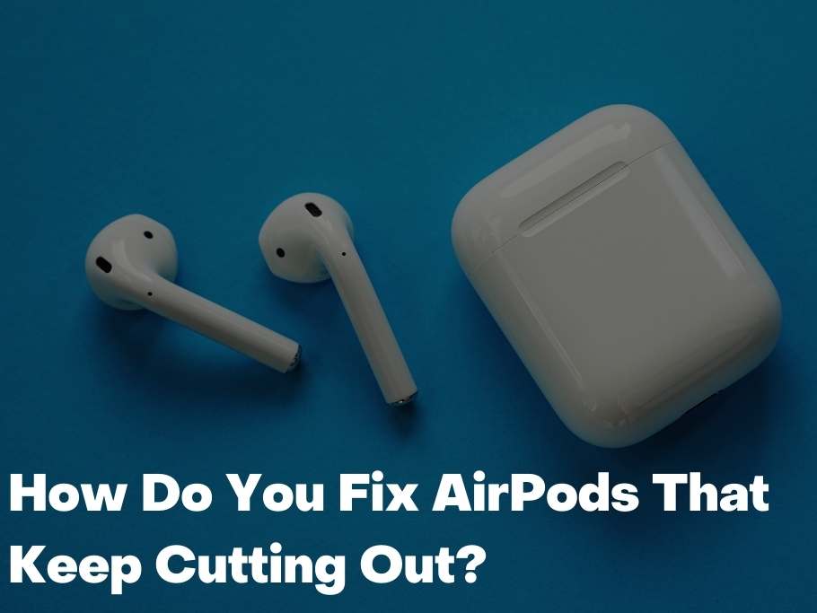 How Do You Fix AirPods That Keep Cutting Out