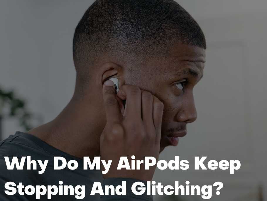Why Do My AirPods Keep Stopping And Glitching