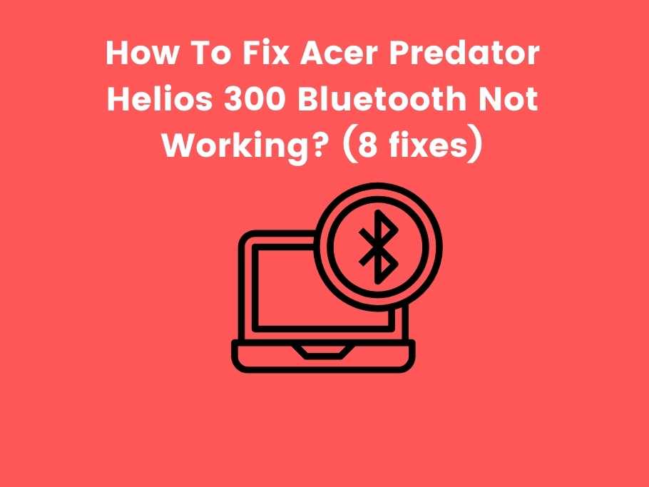 How To Fix Acer Predator Helios 300 Bluetooth Not Working? (8 fixes)