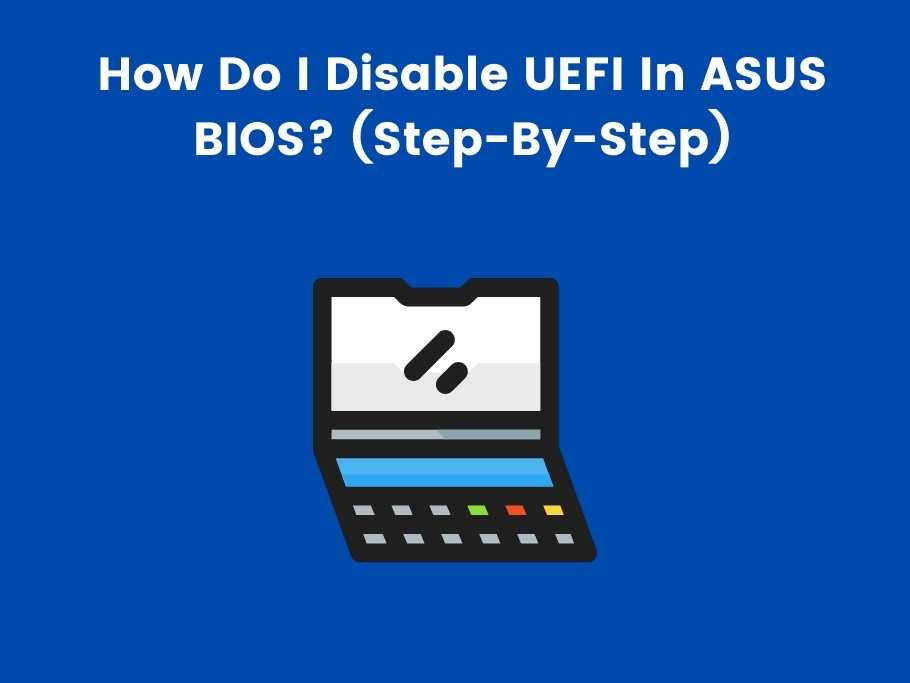 How Do I Disable UEFI In ASUS BIOS? (Step-By-Step)
