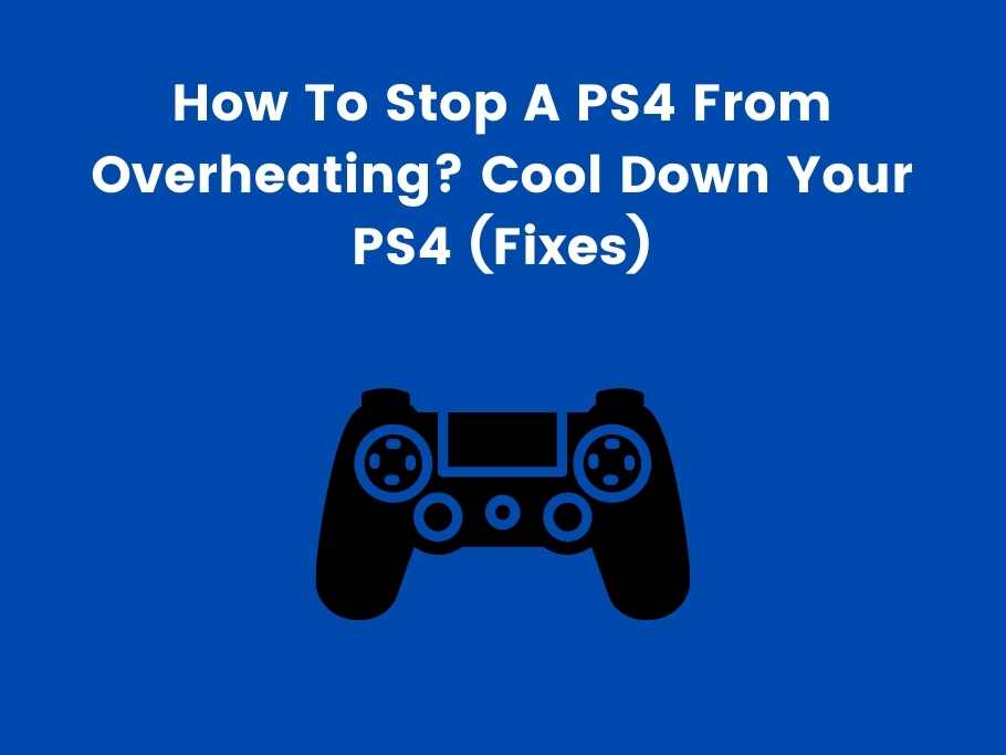How To Stop A PS4 From Overheating? Cool Down Your PS4 (Fixes)