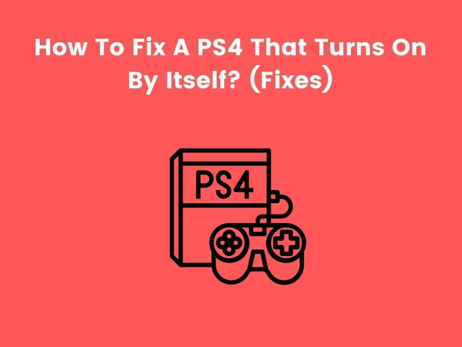 How To Fix A PS4 That Turns On By Itself? (Fixes)