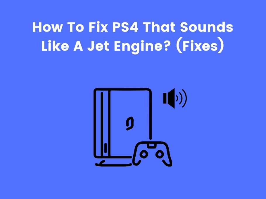 How To Fix PS4 That Sounds Like A Jet Engine? (Fixes)